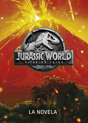 JURASSIC WORLD. EL REINO CAÍDO. LA NOVELA